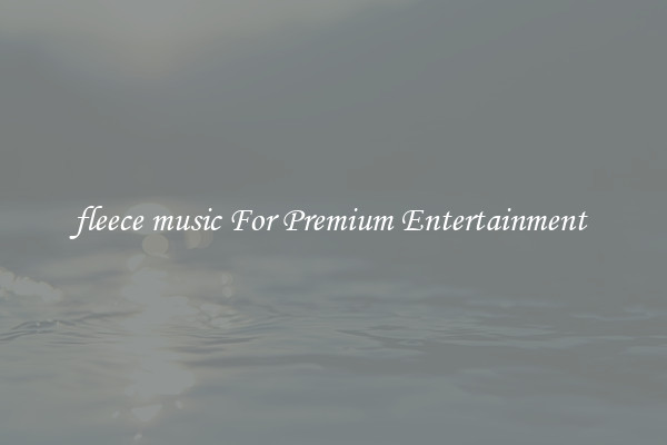 fleece music For Premium Entertainment 