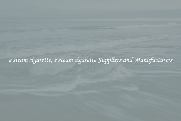 e steam cigarette, e steam cigarette Suppliers and Manufacturers