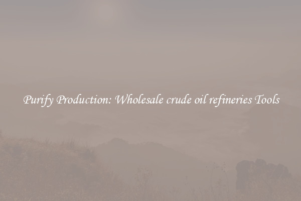 Purify Production: Wholesale crude oil refineries Tools