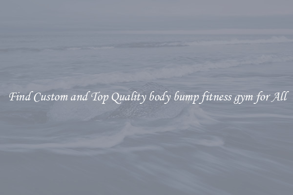Find Custom and Top Quality body bump fitness gym for All