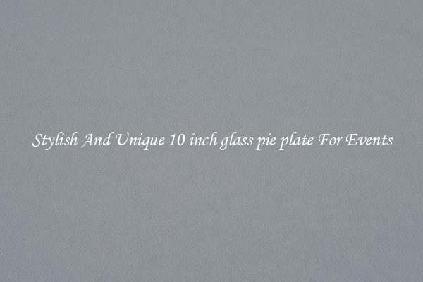 Stylish And Unique 10 inch glass pie plate For Events