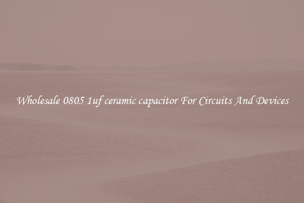 Wholesale 0805 1uf ceramic capacitor For Circuits And Devices
