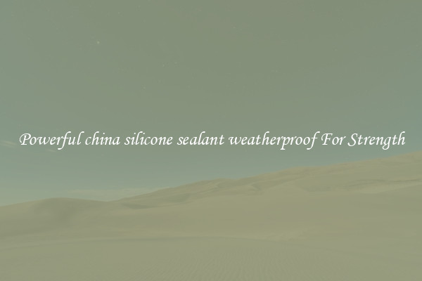 Powerful china silicone sealant weatherproof For Strength