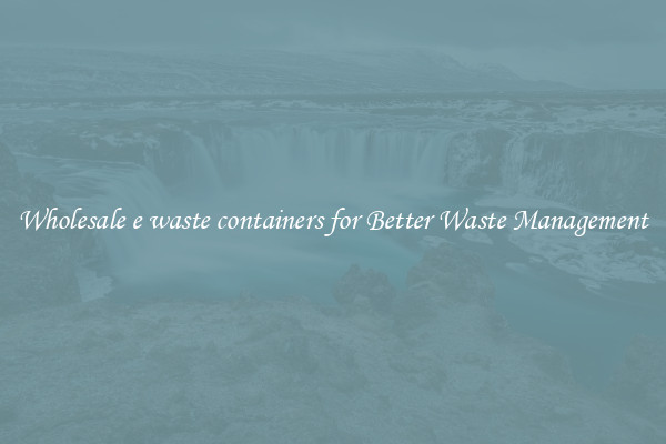 Wholesale e waste containers for Better Waste Management