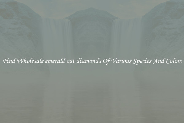 Find Wholesale emerald cut diamonds Of Various Species And Colors