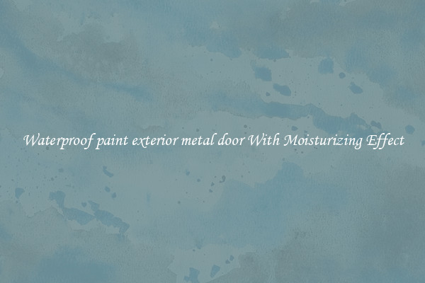Waterproof paint exterior metal door With Moisturizing Effect