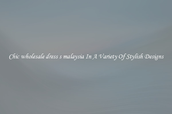 Chic wholesale dress s malaysia In A Variety Of Stylish Designs