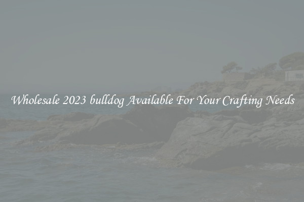 Wholesale 2023 bulldog Available For Your Crafting Needs