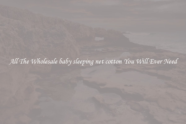 All The Wholesale baby sleeping net cotton You Will Ever Need