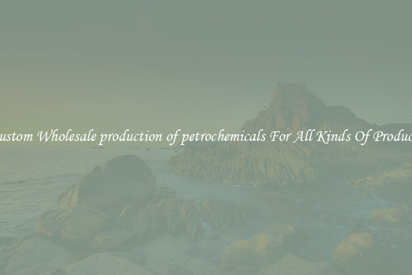 Custom Wholesale production of petrochemicals For All Kinds Of Products