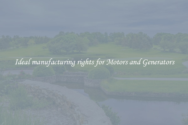 Ideal manufacturing rights for Motors and Generators