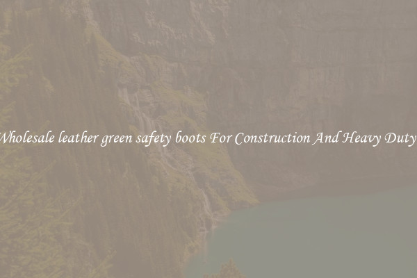 Buy Wholesale leather green safety boots For Construction And Heavy Duty Work