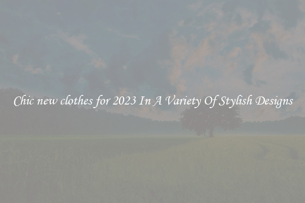 Chic new clothes for 2023 In A Variety Of Stylish Designs