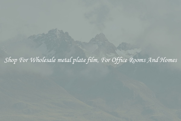 Shop For Wholesale metal plate film, For Office Rooms And Homes