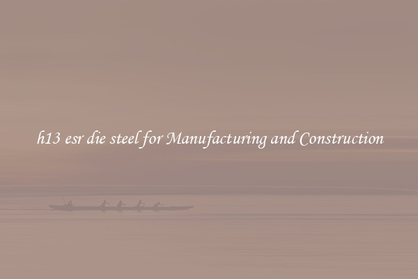 h13 esr die steel for Manufacturing and Construction