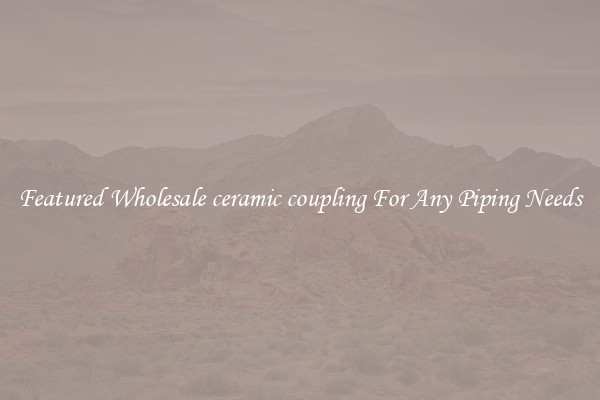 Featured Wholesale ceramic coupling For Any Piping Needs