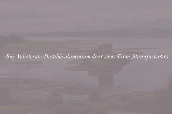 Buy Wholesale Durable aluminium door sizes From Manufacturers