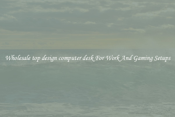 Wholesale top design computer desk For Work And Gaming Setups