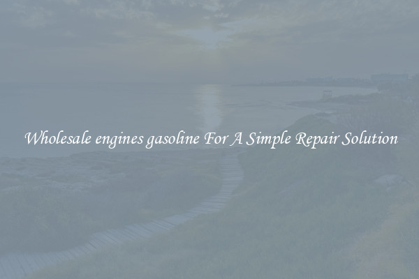 Wholesale engines gasoline For A Simple Repair Solution