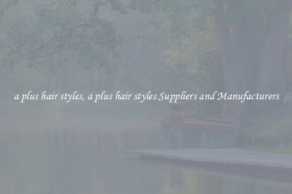 a plus hair styles, a plus hair styles Suppliers and Manufacturers