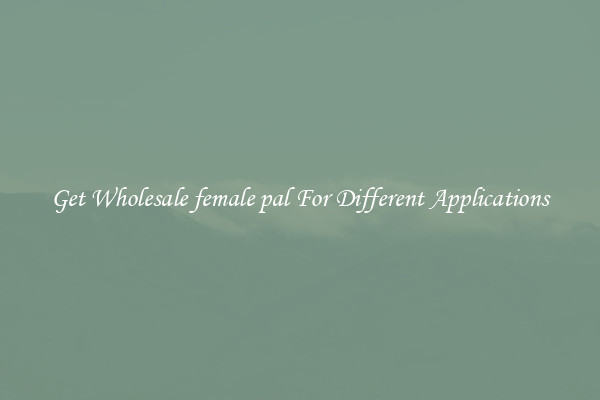 Get Wholesale female pal For Different Applications