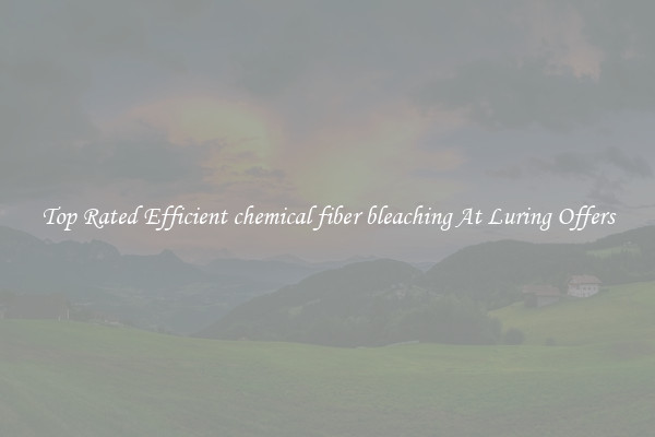 Top Rated Efficient chemical fiber bleaching At Luring Offers