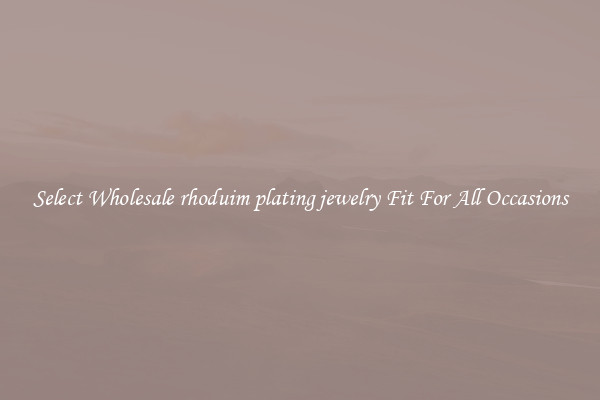 Select Wholesale rhoduim plating jewelry Fit For All Occasions