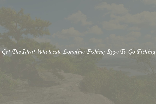 Get The Ideal Wholesale Longline Fishing Rope To Go Fishing
