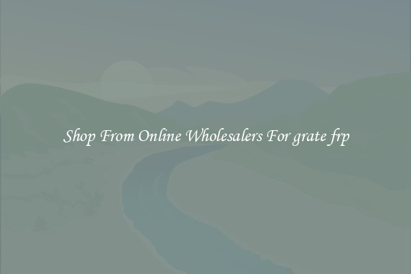 Shop From Online Wholesalers For grate frp