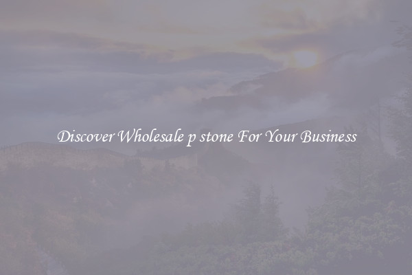 Discover Wholesale p stone For Your Business