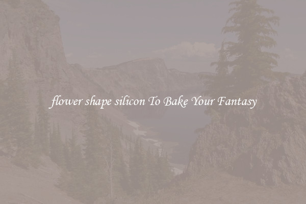 flower shape silicon To Bake Your Fantasy