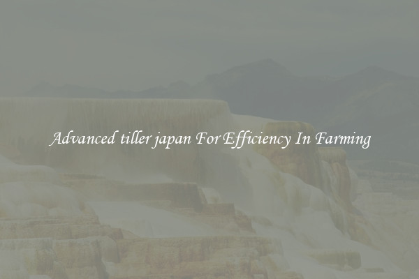 Advanced tiller japan For Efficiency In Farming