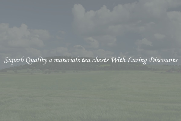 Superb Quality a materials tea chests With Luring Discounts