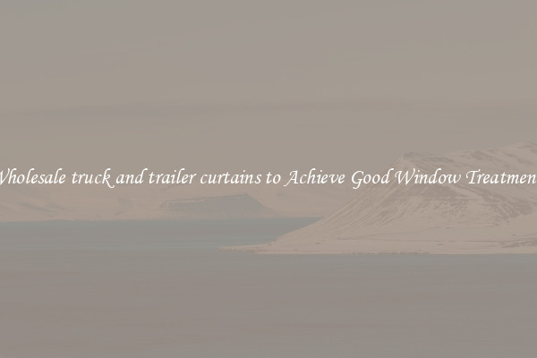 Wholesale truck and trailer curtains to Achieve Good Window Treatments