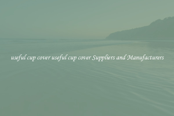 useful cup cover useful cup cover Suppliers and Manufacturers