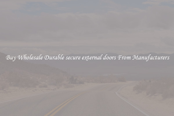 Buy Wholesale Durable secure external doors From Manufacturers
