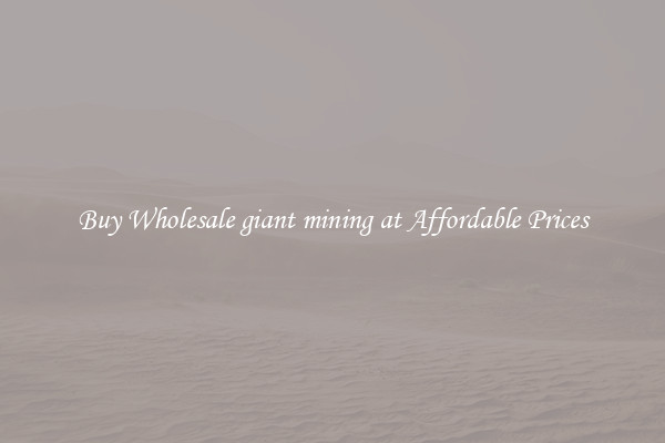 Buy Wholesale giant mining at Affordable Prices
