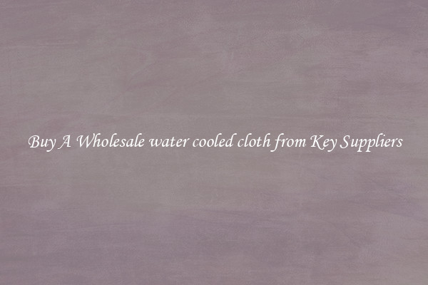 Buy A Wholesale water cooled cloth from Key Suppliers