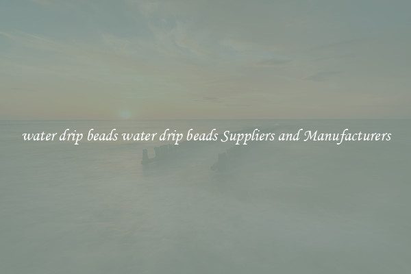 water drip beads water drip beads Suppliers and Manufacturers