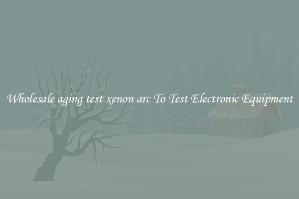 Wholesale aging test xenon arc To Test Electronic Equipment