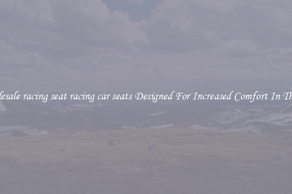 Wholesale racing seat racing car seats Designed For Increased Comfort In The Car