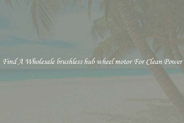 Find A Wholesale brushless hub wheel motor For Clean Power