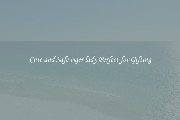 Cute and Safe tiger lady Perfect for Gifting