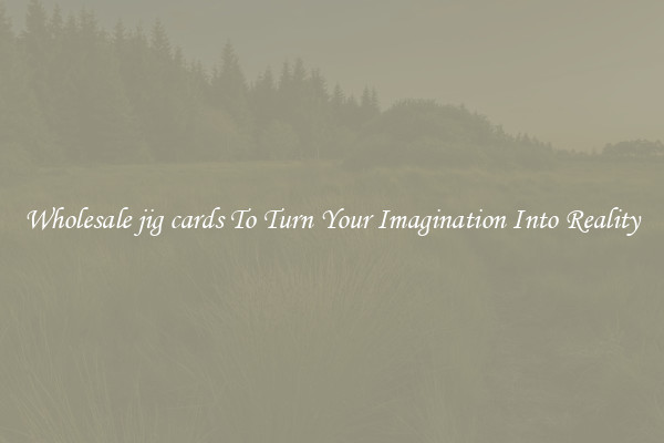 Wholesale jig cards To Turn Your Imagination Into Reality