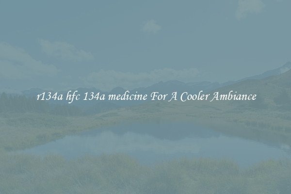 r134a hfc 134a medicine For A Cooler Ambiance