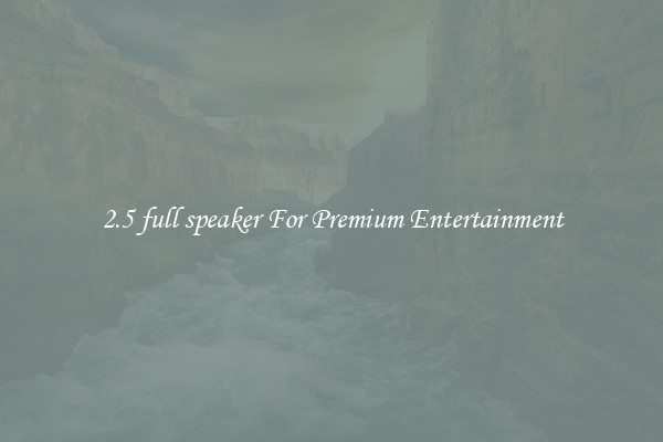 2.5 full speaker For Premium Entertainment