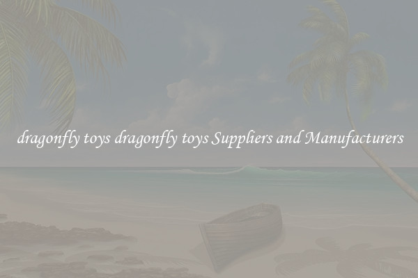 dragonfly toys dragonfly toys Suppliers and Manufacturers