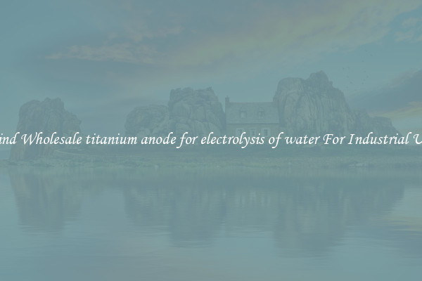 Find Wholesale titanium anode for electrolysis of water For Industrial Use