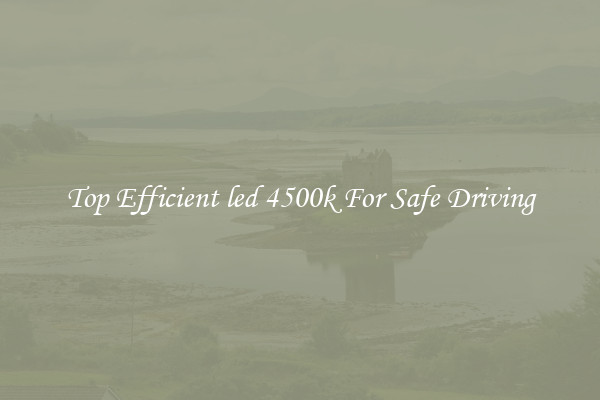 Top Efficient led 4500k For Safe Driving