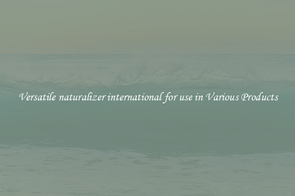Versatile naturalizer international for use in Various Products